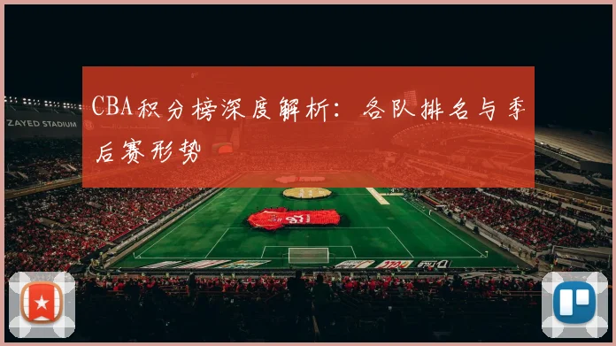 CBA积分榜深度解析：各队排名与季后赛形势