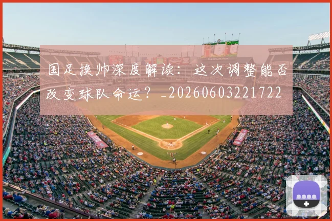 国足换帅深度解读:这次调整能否改变球队命运?_20260603221722