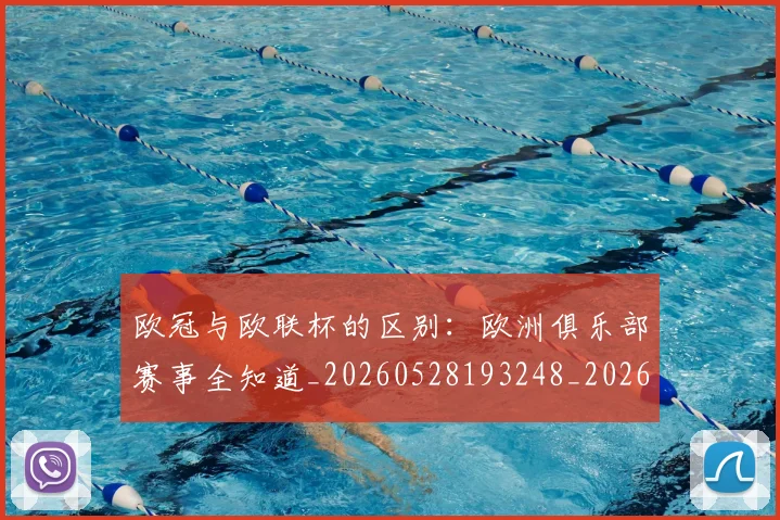 欧冠与欧联杯的区别：欧洲俱乐部赛事全知道_20260528193248_20260609224118