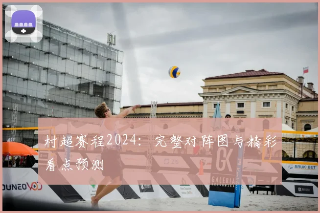 村超赛程2024：完整对阵图与精彩看点预测