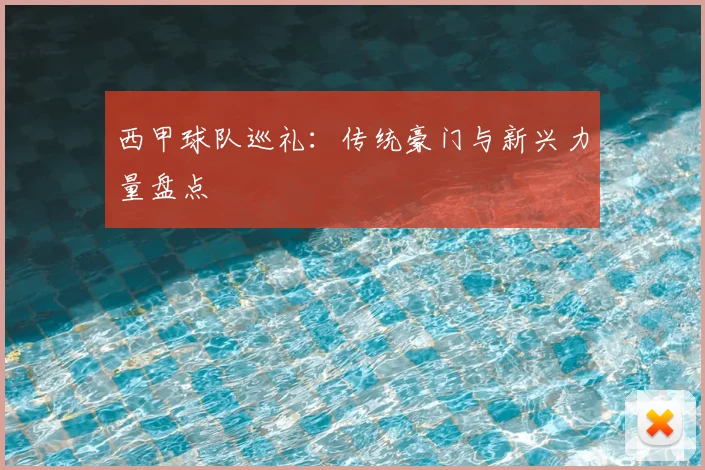 西甲球队巡礼：传统豪门与新兴力量盘点