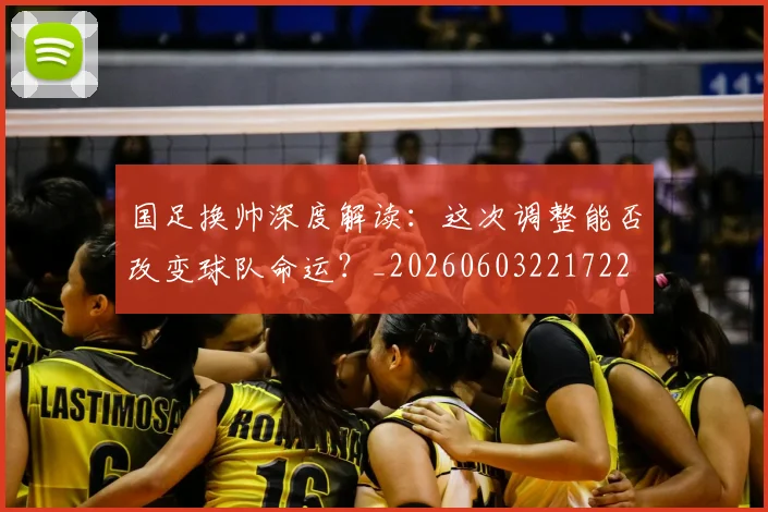 国足换帅深度解读：这次调整能否改变球队命运？_20260603221722