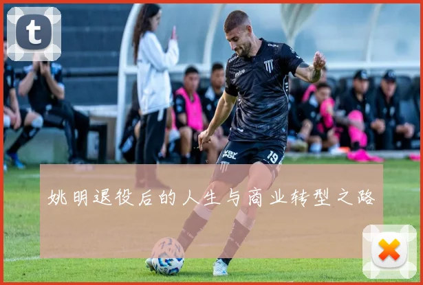 姚明退役后的人生与商业转型之路