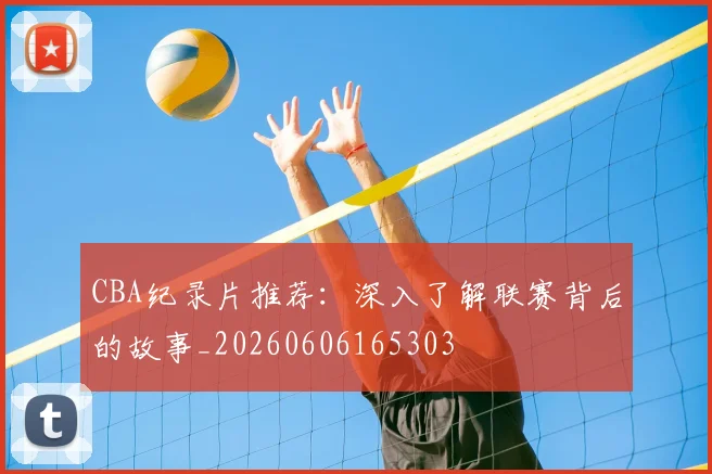 CBA纪录片推荐：深入了解联赛背后的故事_20260606165303
