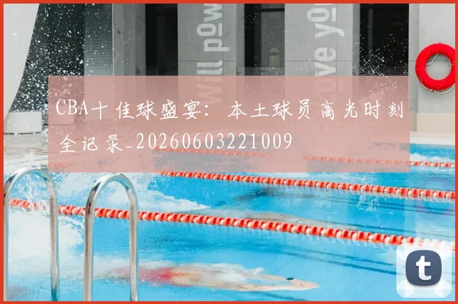 CBA十佳球盛宴：本土球员高光时刻全记录_20260603221009